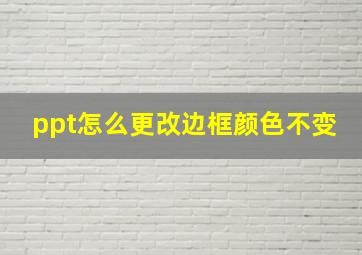 ppt怎么更改边框颜色不变