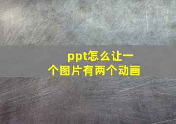 ppt怎么让一个图片有两个动画