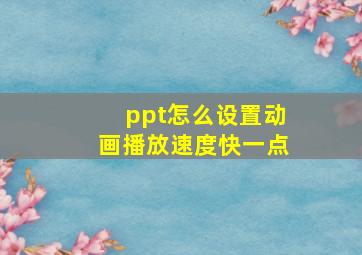 ppt怎么设置动画播放速度快一点