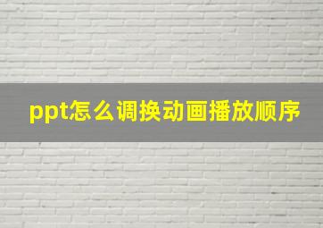 ppt怎么调换动画播放顺序