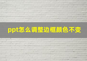 ppt怎么调整边框颜色不变