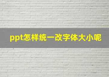 ppt怎样统一改字体大小呢