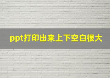 ppt打印出来上下空白很大