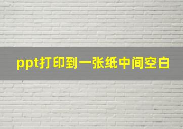 ppt打印到一张纸中间空白