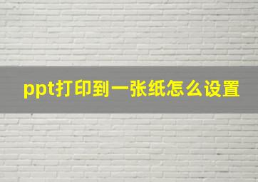 ppt打印到一张纸怎么设置