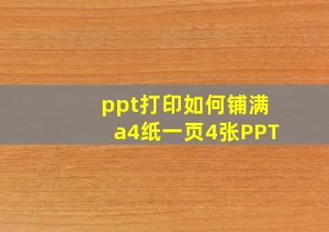 ppt打印如何铺满a4纸一页4张PPT