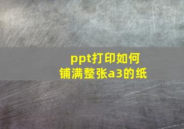 ppt打印如何铺满整张a3的纸