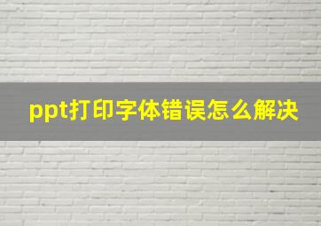 ppt打印字体错误怎么解决