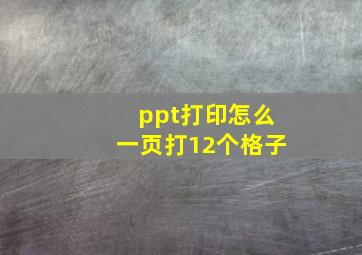 ppt打印怎么一页打12个格子