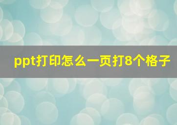 ppt打印怎么一页打8个格子