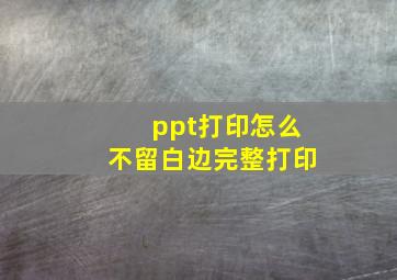 ppt打印怎么不留白边完整打印