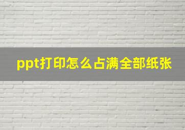 ppt打印怎么占满全部纸张