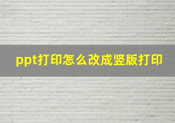 ppt打印怎么改成竖版打印