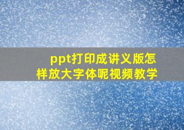 ppt打印成讲义版怎样放大字体呢视频教学