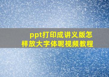 ppt打印成讲义版怎样放大字体呢视频教程