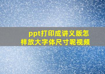 ppt打印成讲义版怎样放大字体尺寸呢视频