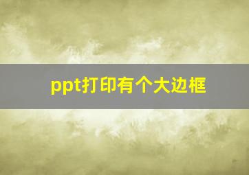 ppt打印有个大边框