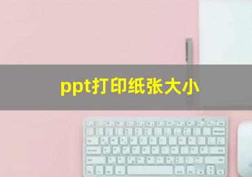 ppt打印纸张大小