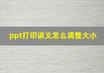 ppt打印讲义怎么调整大小