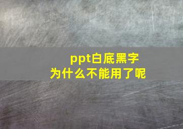 ppt白底黑字为什么不能用了呢