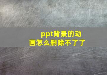 ppt背景的动画怎么删除不了了