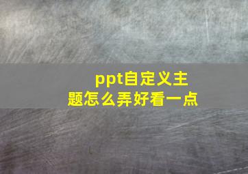 ppt自定义主题怎么弄好看一点