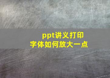 ppt讲义打印字体如何放大一点