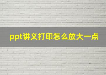 ppt讲义打印怎么放大一点