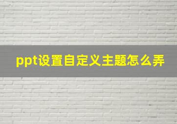 ppt设置自定义主题怎么弄