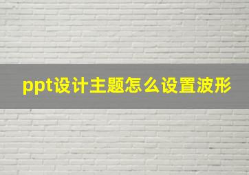 ppt设计主题怎么设置波形