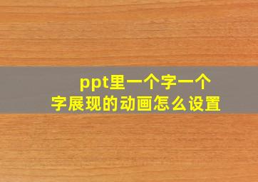 ppt里一个字一个字展现的动画怎么设置