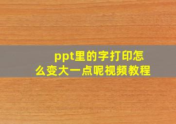 ppt里的字打印怎么变大一点呢视频教程