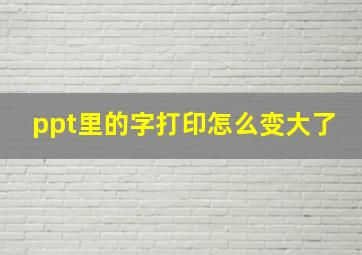 ppt里的字打印怎么变大了