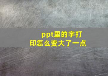 ppt里的字打印怎么变大了一点