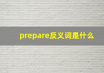 prepare反义词是什么