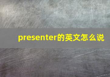 presenter的英文怎么说