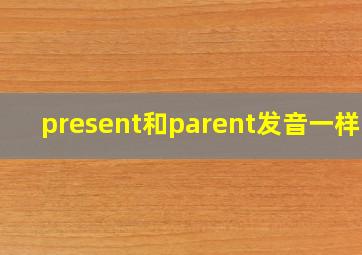 present和parent发音一样吗