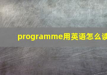 programme用英语怎么读