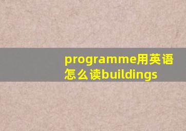 programme用英语怎么读buildings