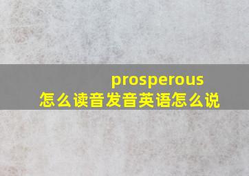 prosperous怎么读音发音英语怎么说