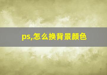 ps,怎么换背景颜色