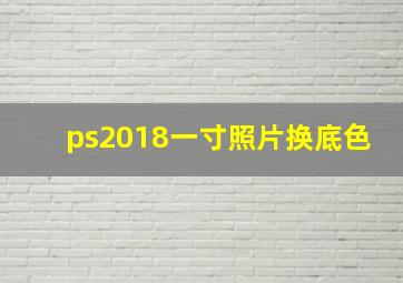 ps2018一寸照片换底色