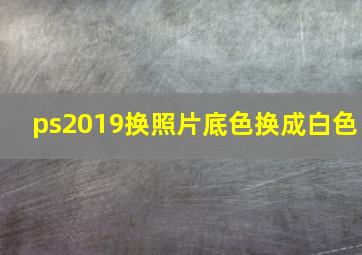 ps2019换照片底色换成白色