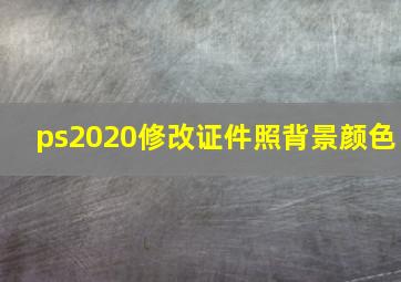 ps2020修改证件照背景颜色