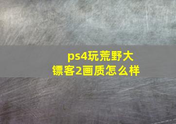 ps4玩荒野大镖客2画质怎么样