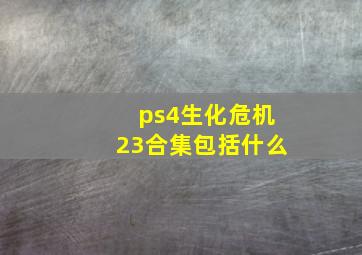 ps4生化危机23合集包括什么