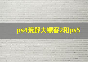 ps4荒野大镖客2和ps5