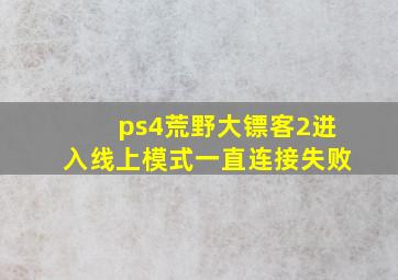 ps4荒野大镖客2进入线上模式一直连接失败