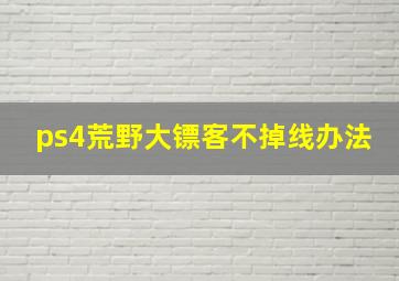 ps4荒野大镖客不掉线办法