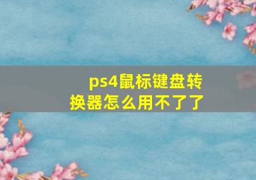 ps4鼠标键盘转换器怎么用不了了